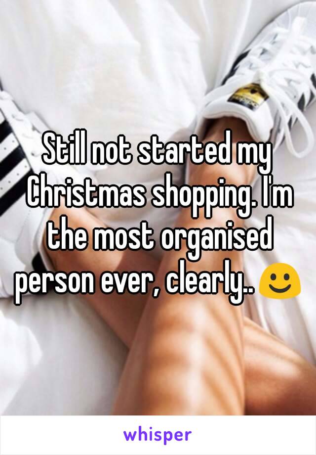 Still not started my Christmas shopping. I'm the most organised person ever, clearly..☺