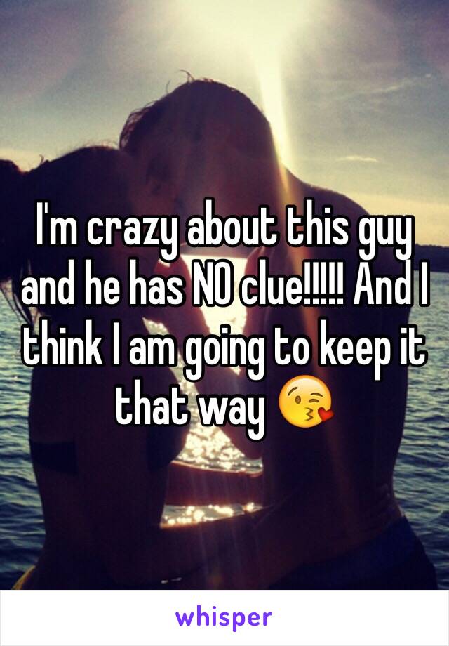 I'm crazy about this guy and he has NO clue!!!!! And I think I am going to keep it that way 😘