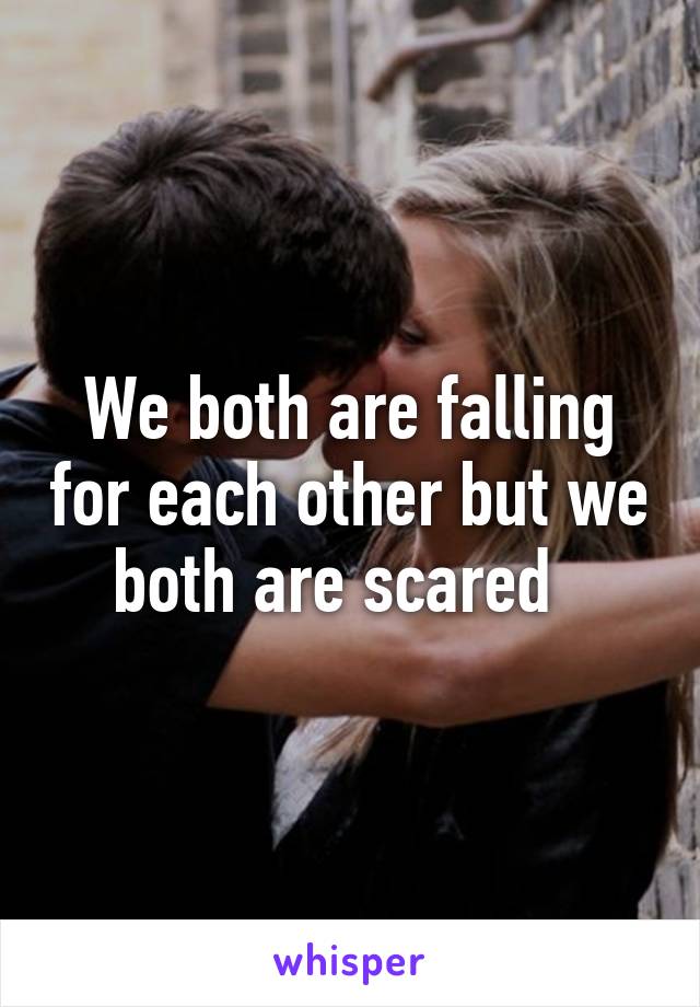 We both are falling for each other but we both are scared  