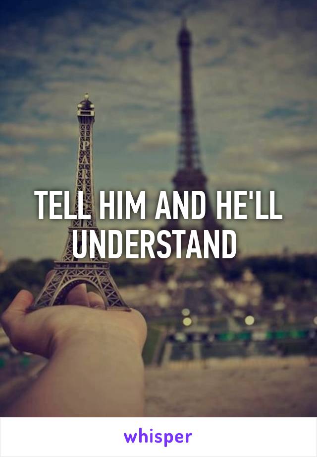 TELL HIM AND HE'LL UNDERSTAND 