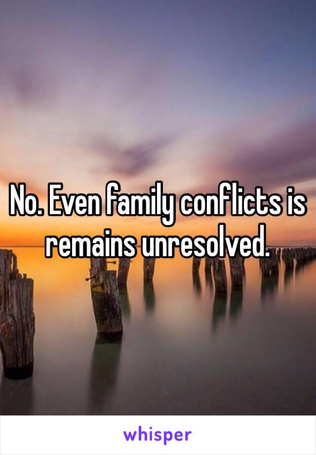 No. Even family conflicts is remains unresolved. 