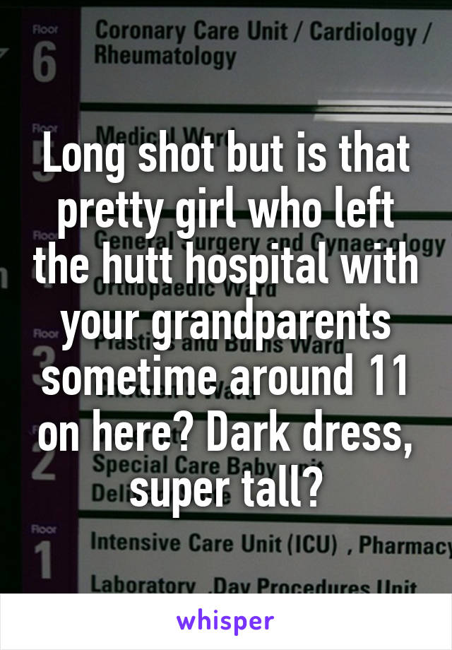 Long shot but is that pretty girl who left the hutt hospital with your grandparents sometime around 11 on here? Dark dress, super tall?