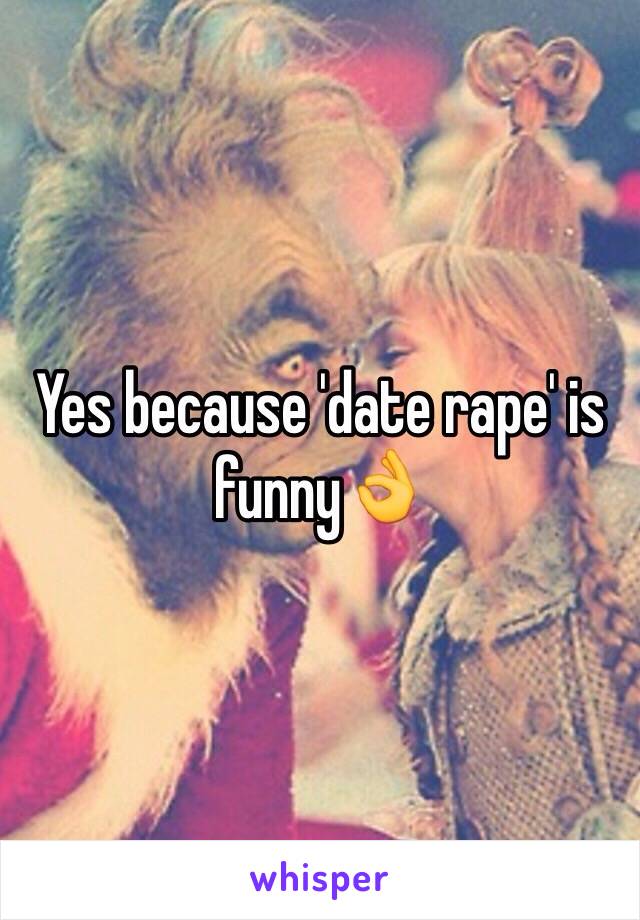 Yes because 'date rape' is funny👌