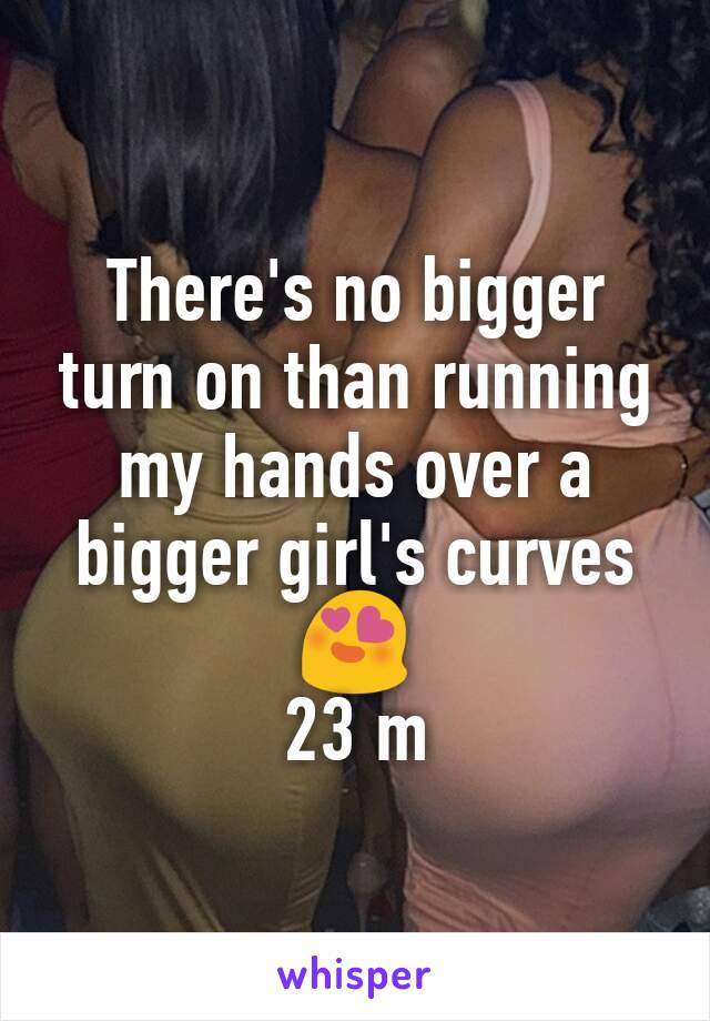 There's no bigger turn on than running my hands over a bigger girl's curves 😍
23 m