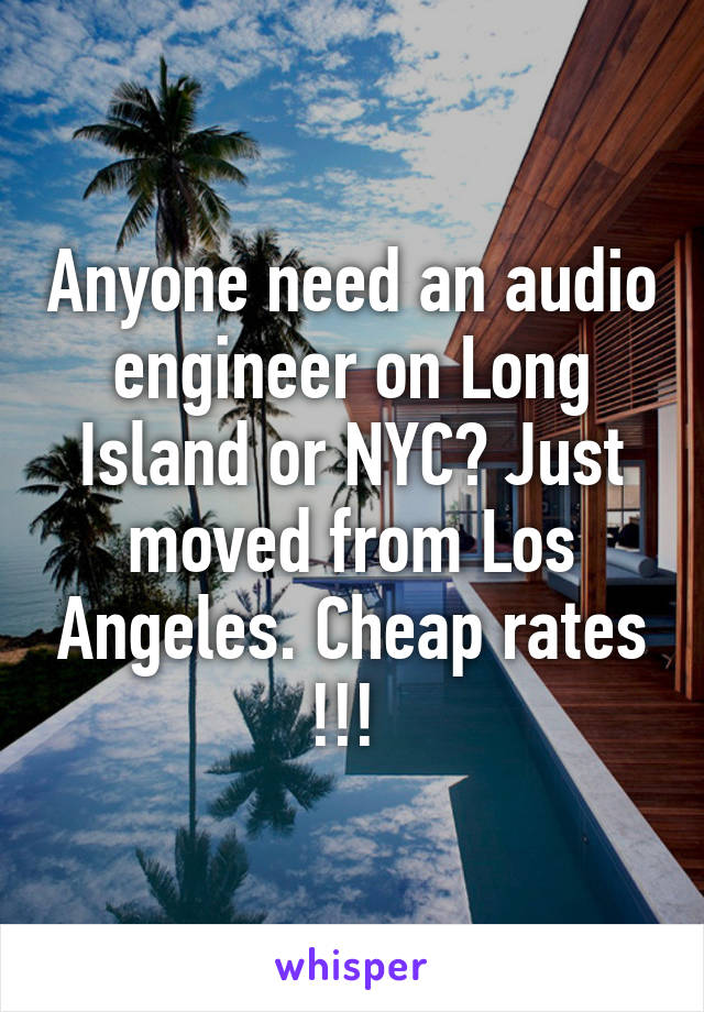 Anyone need an audio engineer on Long Island or NYC? Just moved from Los Angeles. Cheap rates !!! 