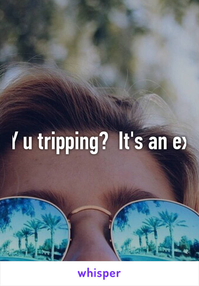 Y u tripping?  It's an ex