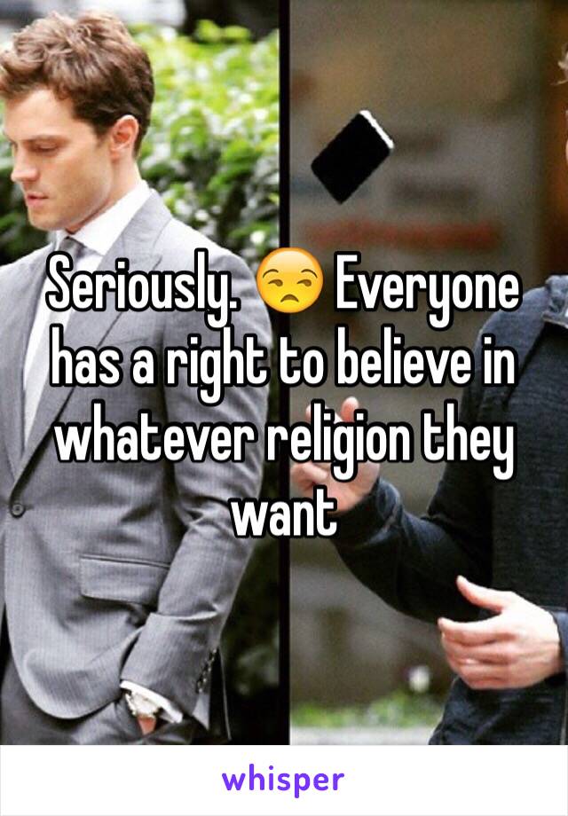 Seriously. 😒 Everyone has a right to believe in whatever religion they want