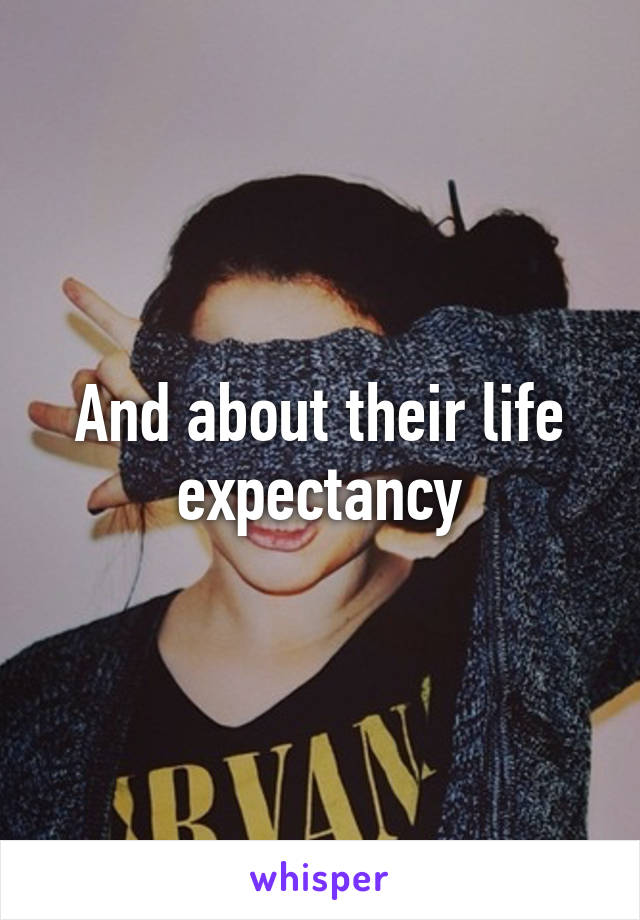 And about their life expectancy