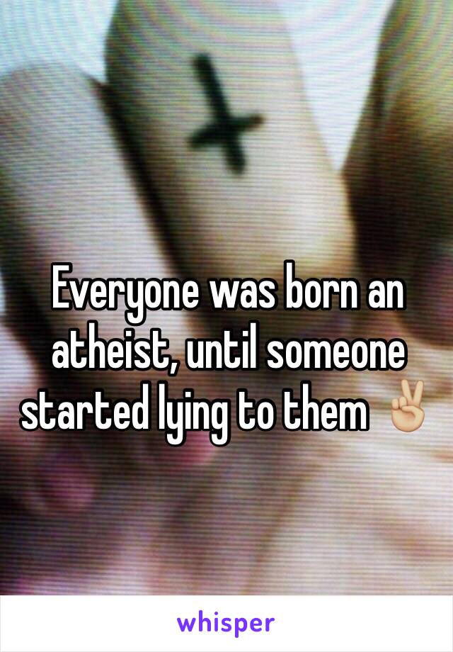 Everyone was born an atheist, until someone started lying to them ✌🏼️