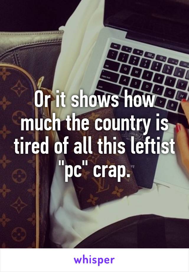 Or it shows how much the country is tired of all this leftist "pc" crap.