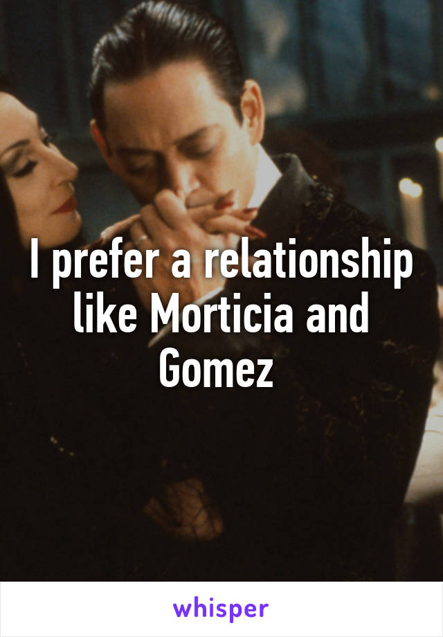 I prefer a relationship like Morticia and Gomez 