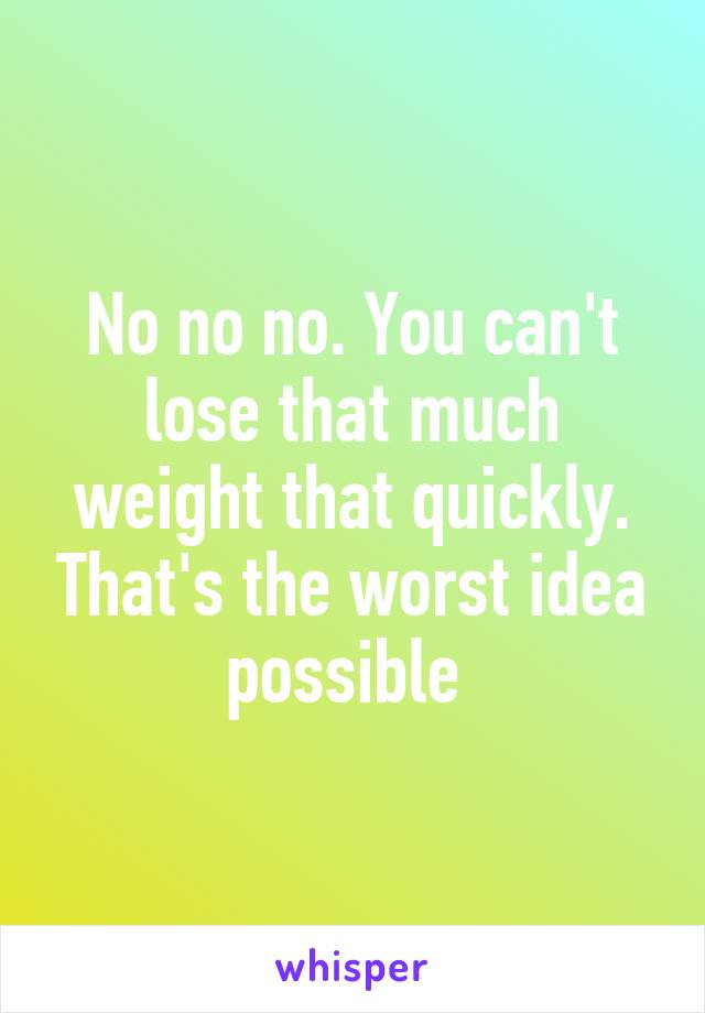 No no no. You can't lose that much weight that quickly. That's the worst idea possible 