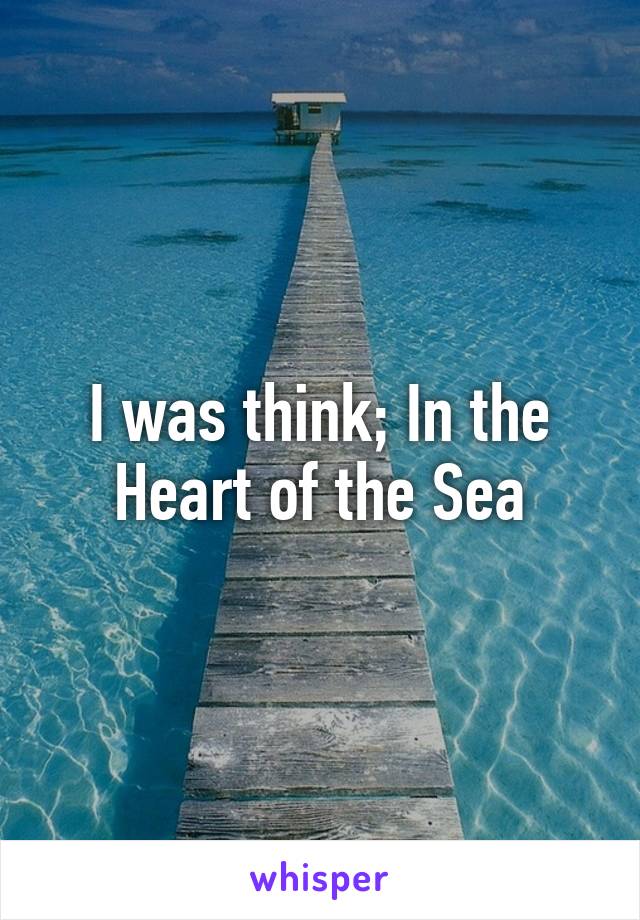 I was think; In the Heart of the Sea