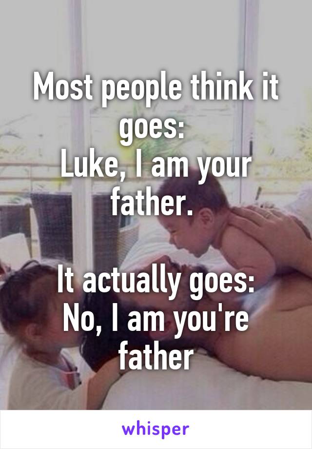 Most people think it goes: 
Luke, I am your father. 

It actually goes:
No, I am you're father