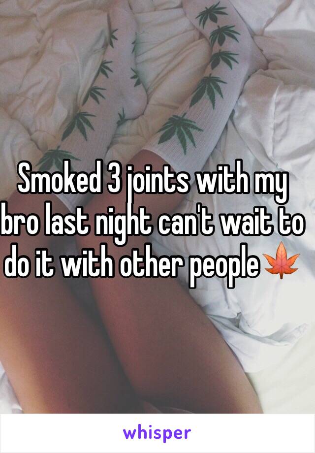 Smoked 3 joints with my bro last night can't wait to do it with other people🍁