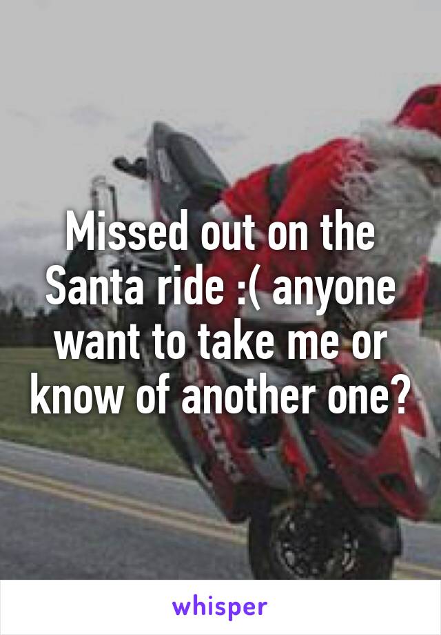 Missed out on the Santa ride :( anyone want to take me or know of another one?