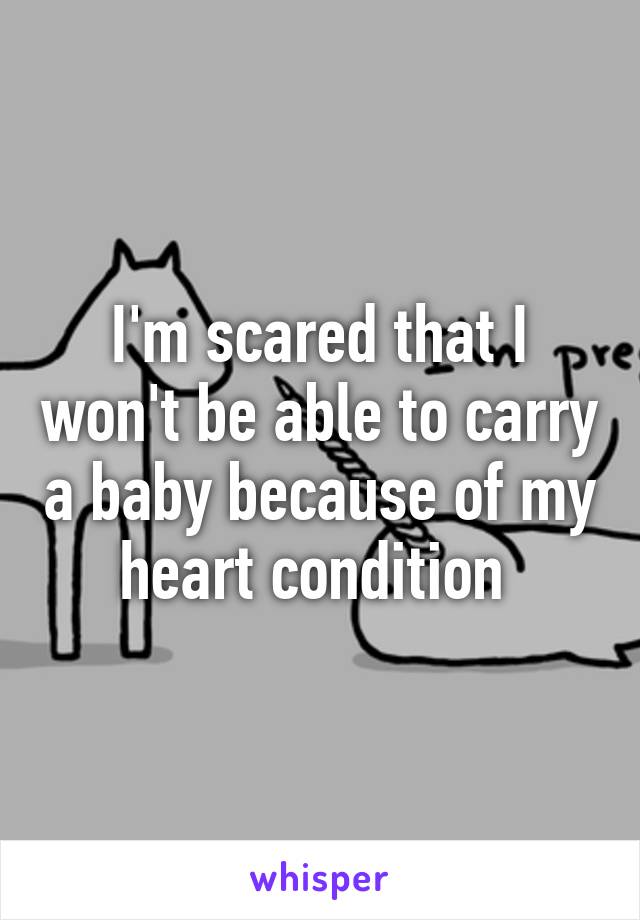 I'm scared that I won't be able to carry a baby because of my heart condition 