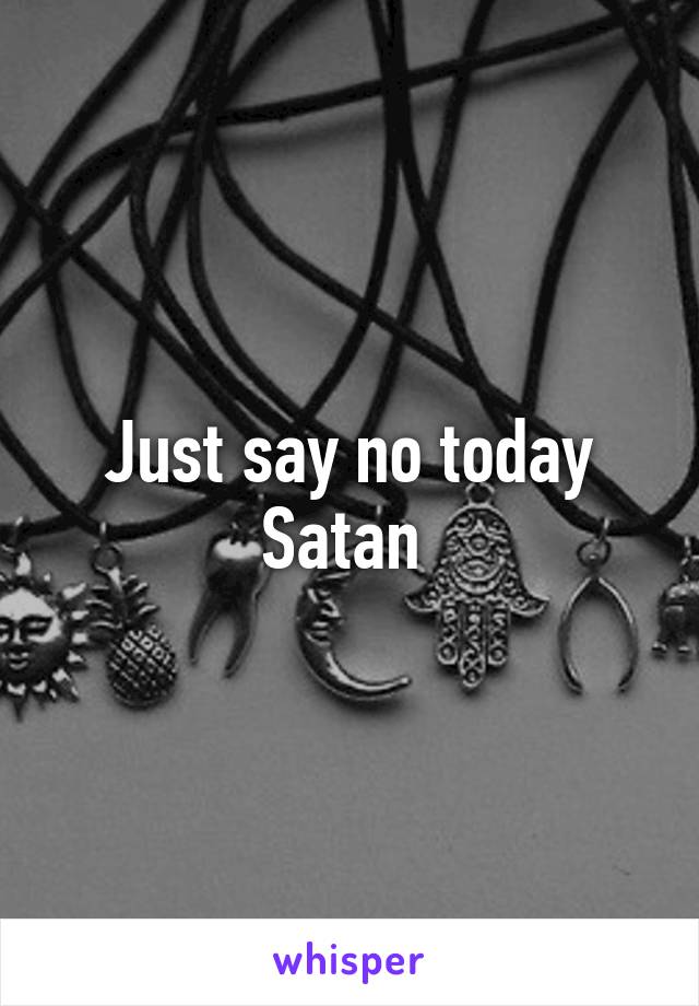 Just say no today Satan 