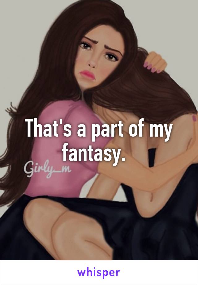 That's a part of my fantasy.  