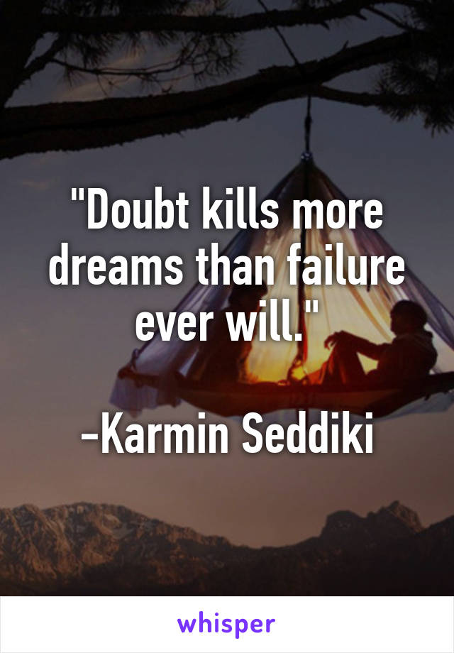 "Doubt kills more dreams than failure ever will."

-Karmin Seddiki