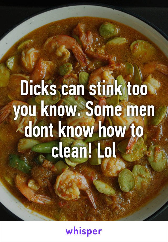 Dicks can stink too you know. Some men dont know how to clean! Lol