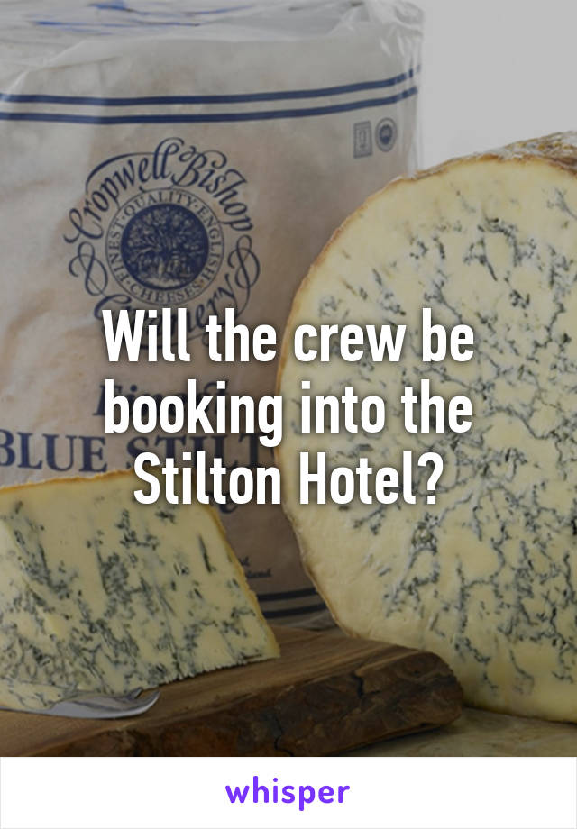 Will the crew be booking into the Stilton Hotel?