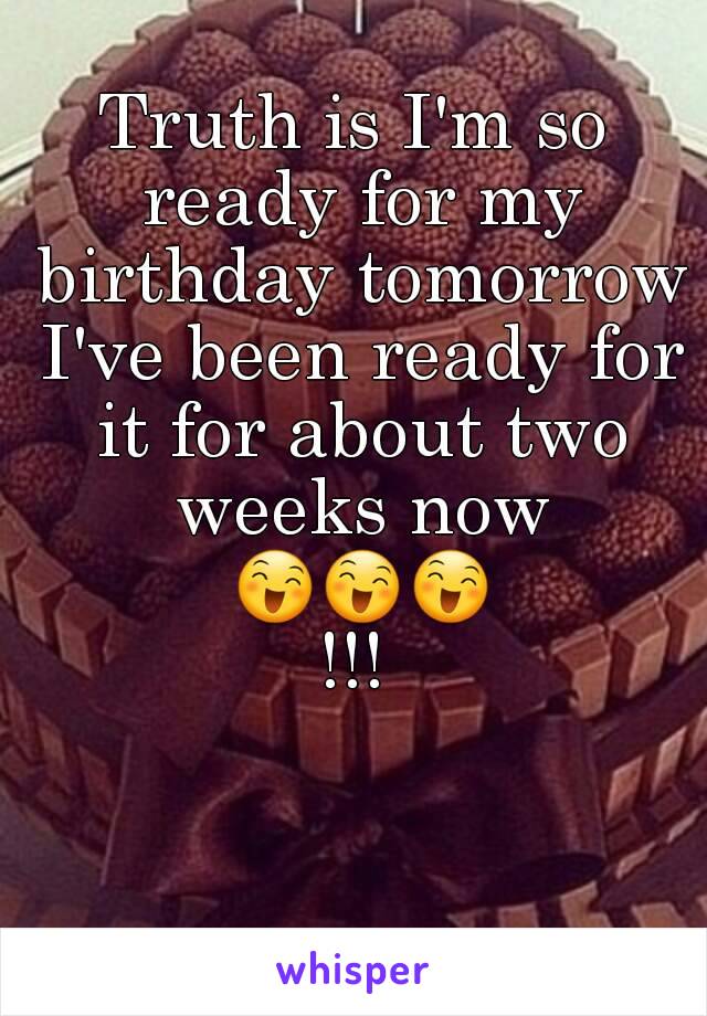 Truth is I'm so ready for my birthday tomorrow I've been ready for it for about two weeks now 😄😄😄!!!