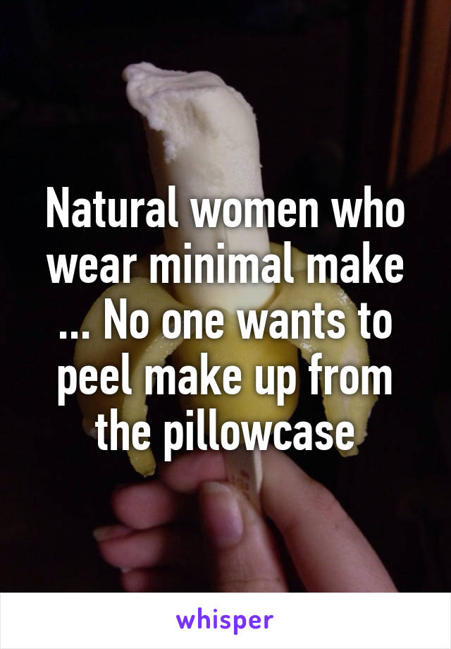 Natural women who wear minimal make ... No one wants to peel make up from the pillowcase