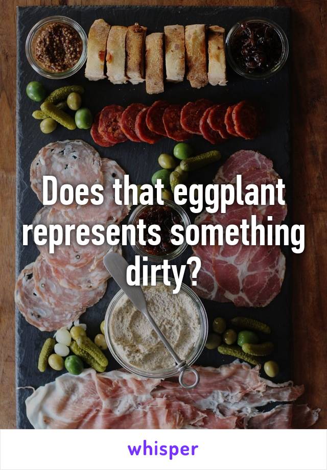 Does that eggplant represents something dirty?