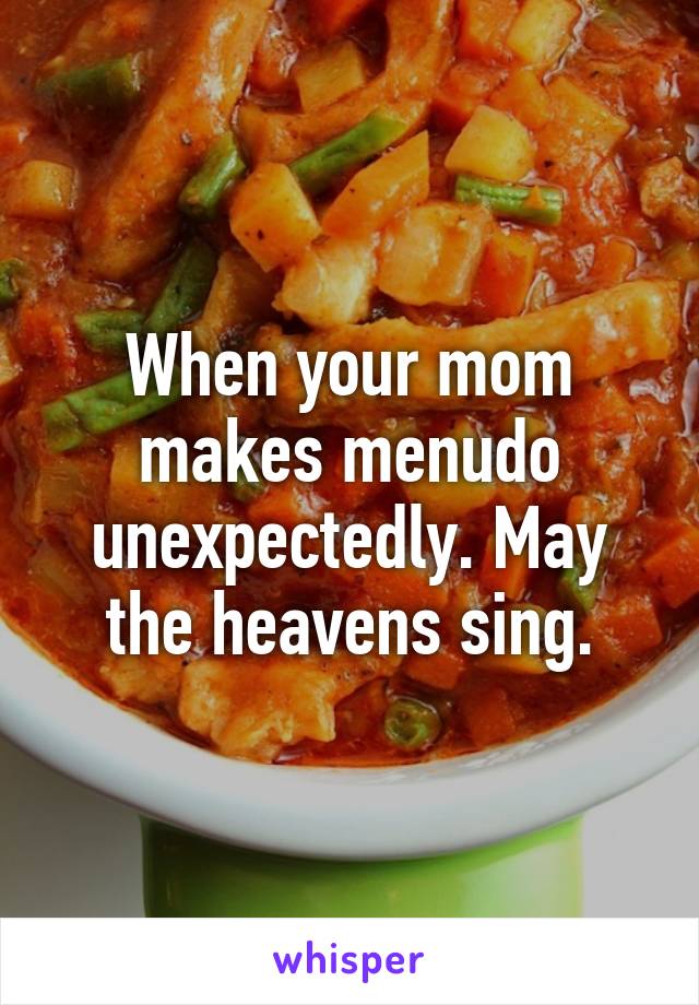 When your mom makes menudo unexpectedly. May the heavens sing.