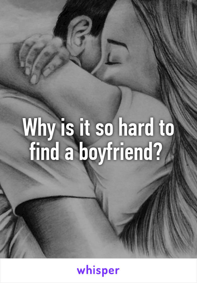 Why is it so hard to find a boyfriend? 