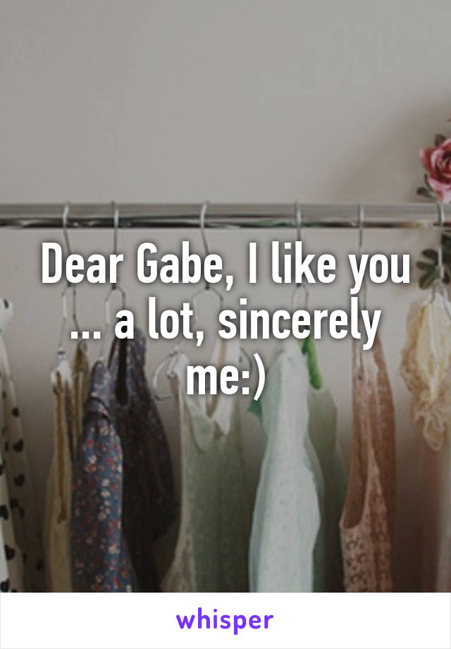 Dear Gabe, I like you ... a lot, sincerely me:)