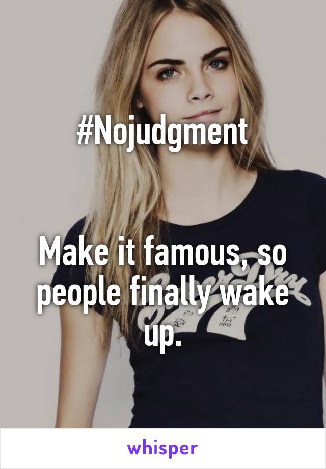 #Nojudgment


Make it famous, so people finally wake up.