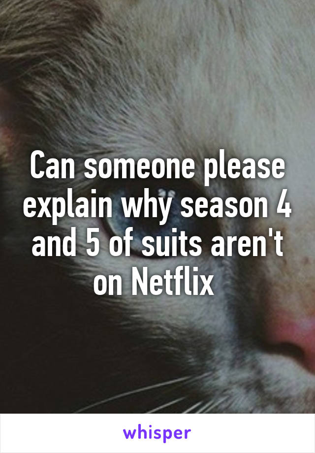 Can someone please explain why season 4 and 5 of suits aren't on Netflix 