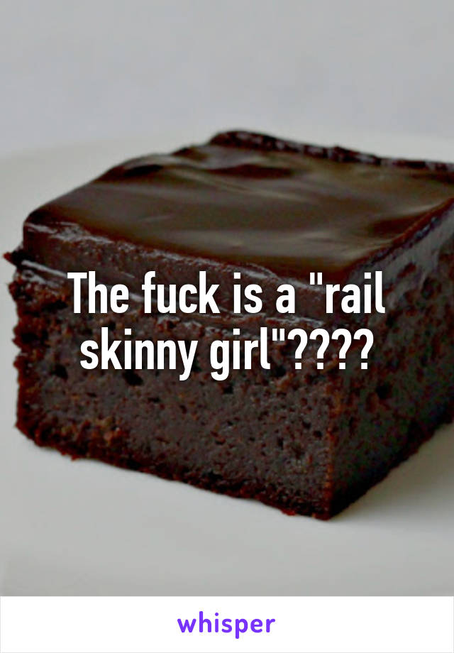 The fuck is a "rail skinny girl"????