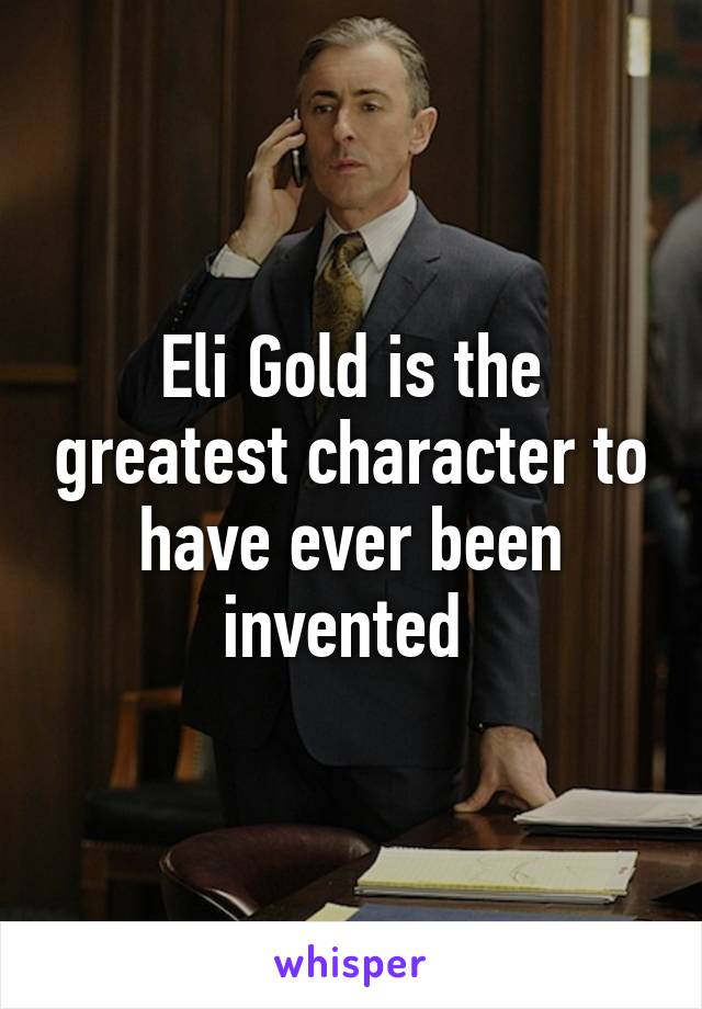 Eli Gold is the greatest character to have ever been invented 