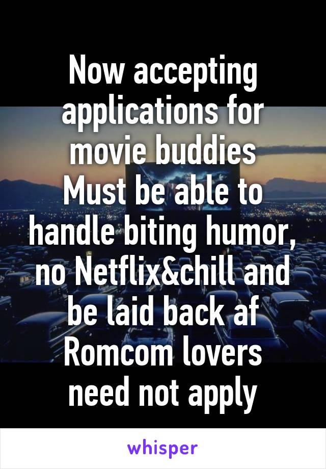 Now accepting applications for movie buddies
Must be able to handle biting humor, no Netflix&chill and be laid back af
Romcom lovers need not apply