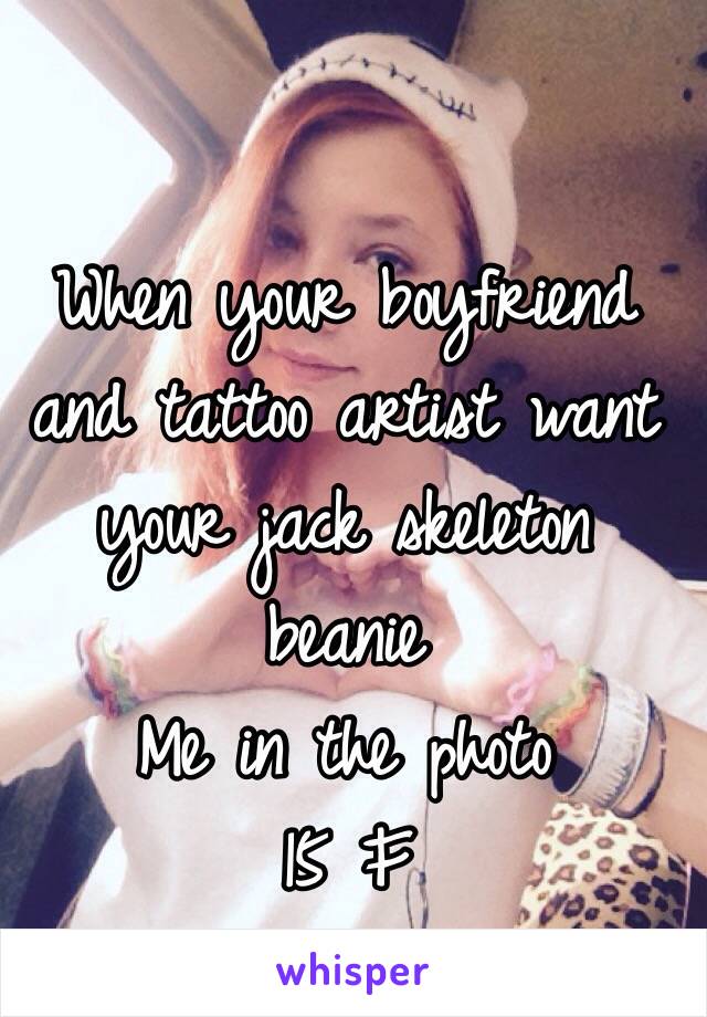 When your boyfriend and tattoo artist want your jack skeleton beanie 
Me in the photo
15 F