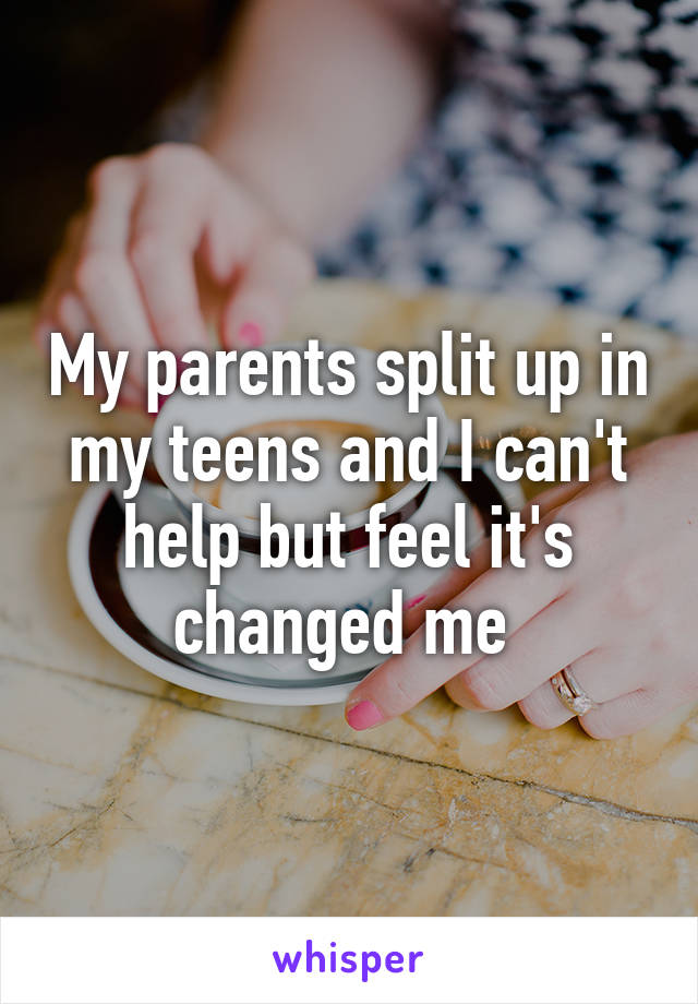 My parents split up in my teens and I can't help but feel it's changed me 