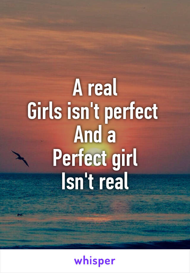 A real
Girls isn't perfect 
And a
Perfect girl
Isn't real