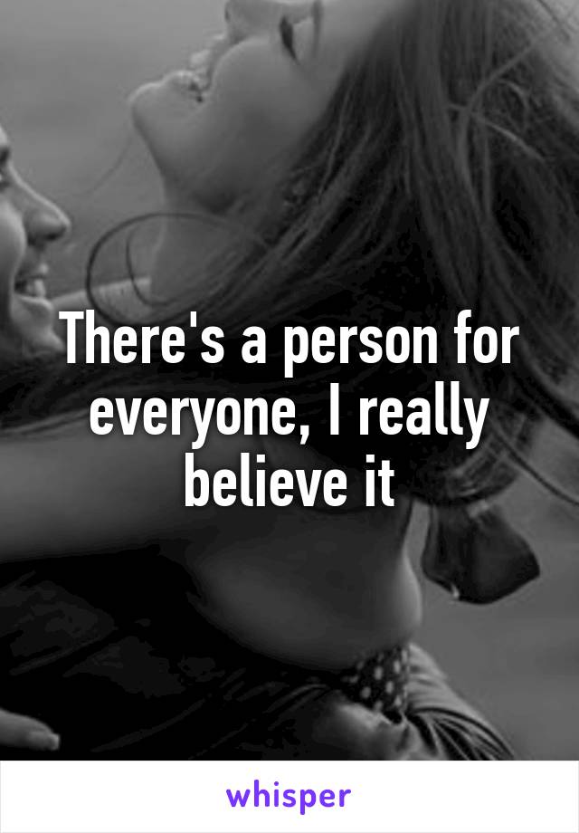 There's a person for everyone, I really believe it