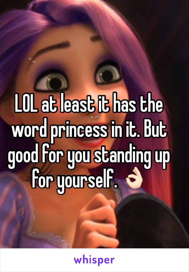 LOL at least it has the word princess in it. But good for you standing up for yourself. 👌🏻