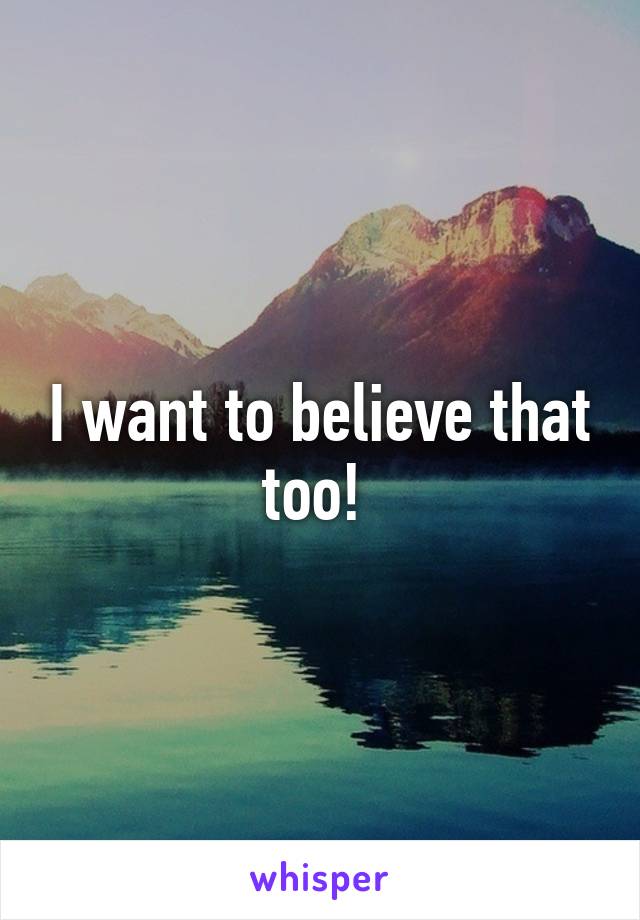 I want to believe that too! 