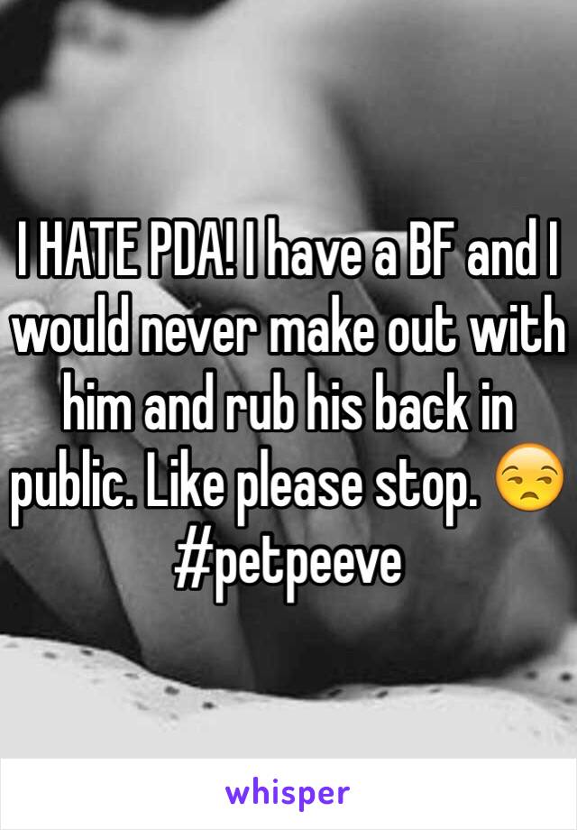 I HATE PDA! I have a BF and I would never make out with him and rub his back in public. Like please stop. 😒 #petpeeve