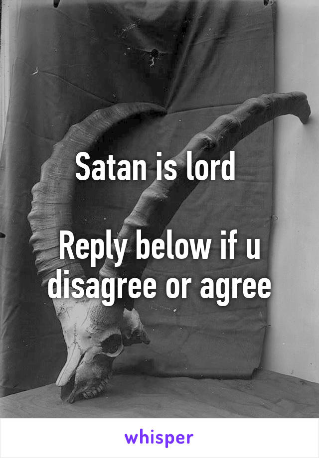 Satan is lord 

Reply below if u disagree or agree