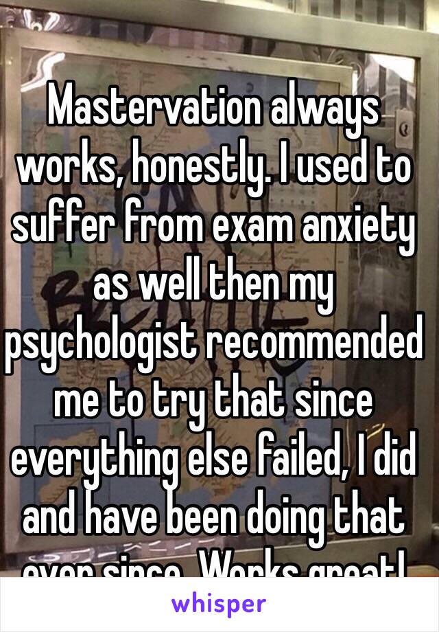 Mastervation always works, honestly. I used to suffer from exam anxiety as well then my psychologist recommended me to try that since everything else failed, I did and have been doing that ever since. Works great!  