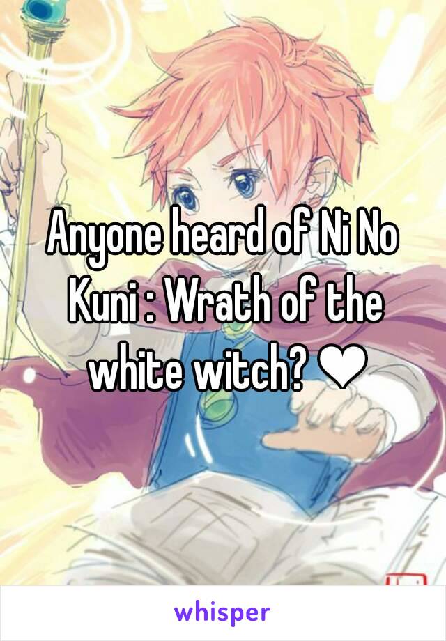 Anyone heard of Ni No Kuni : Wrath of the white witch? ❤