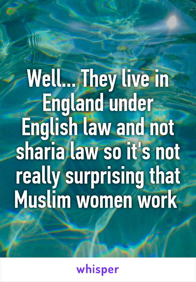 Well... They live in England under English law and not sharia law so it's not really surprising that Muslim women work 