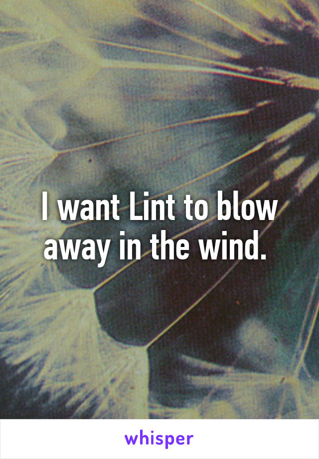 I want Lint to blow away in the wind. 