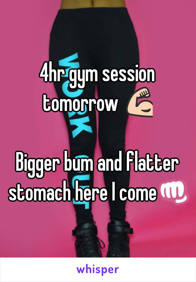 4hr gym session tomorrow 💪

Bigger bum and flatter stomach here I come👊